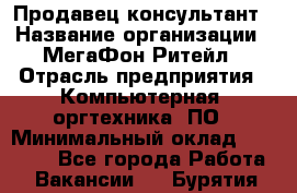 Продавец-консультант › Название организации ­ МегаФон Ритейл › Отрасль предприятия ­ Компьютерная, оргтехника, ПО › Минимальный оклад ­ 20 000 - Все города Работа » Вакансии   . Бурятия респ.